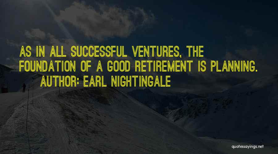 Earl Nightingale Quotes: As In All Successful Ventures, The Foundation Of A Good Retirement Is Planning.