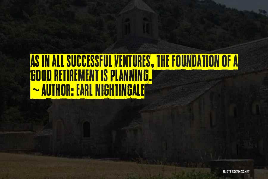 Earl Nightingale Quotes: As In All Successful Ventures, The Foundation Of A Good Retirement Is Planning.