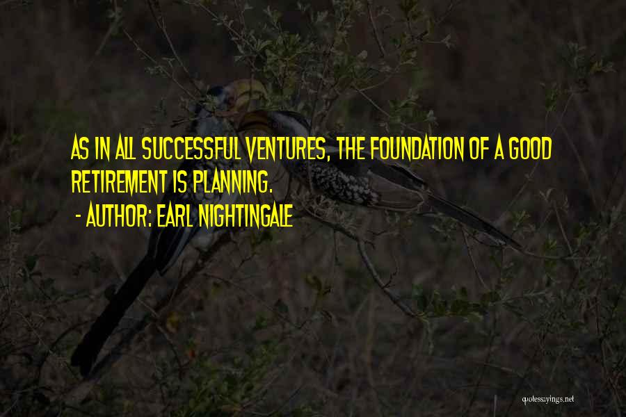 Earl Nightingale Quotes: As In All Successful Ventures, The Foundation Of A Good Retirement Is Planning.