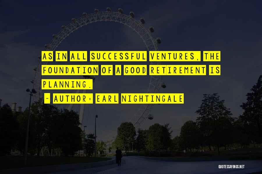 Earl Nightingale Quotes: As In All Successful Ventures, The Foundation Of A Good Retirement Is Planning.