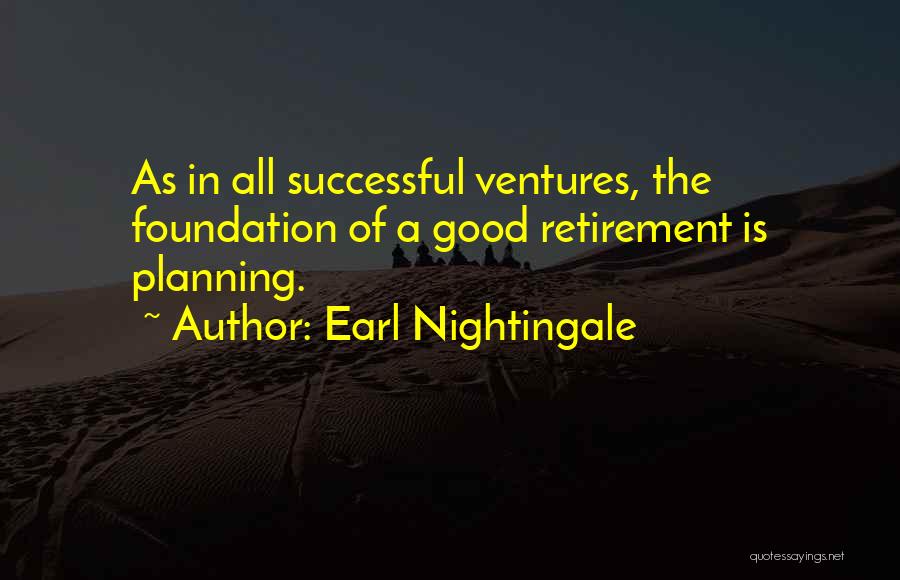 Earl Nightingale Quotes: As In All Successful Ventures, The Foundation Of A Good Retirement Is Planning.