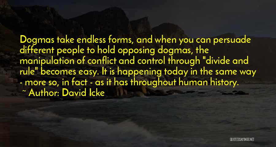 David Icke Quotes: Dogmas Take Endless Forms, And When You Can Persuade Different People To Hold Opposing Dogmas, The Manipulation Of Conflict And