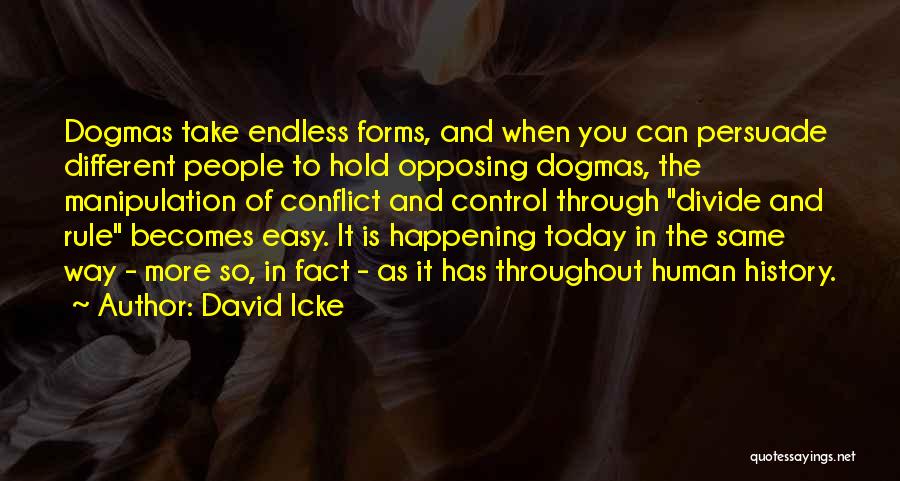 David Icke Quotes: Dogmas Take Endless Forms, And When You Can Persuade Different People To Hold Opposing Dogmas, The Manipulation Of Conflict And