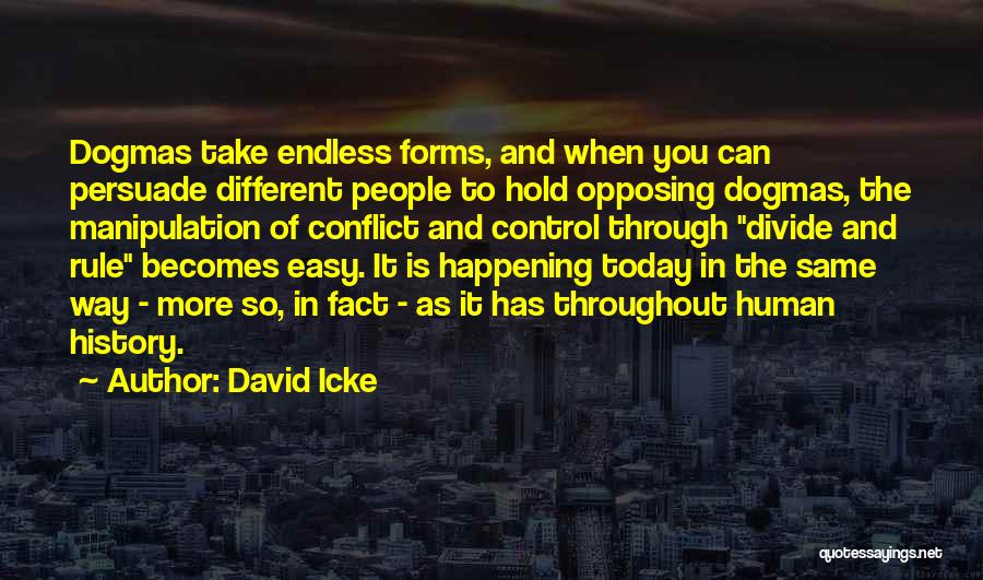 David Icke Quotes: Dogmas Take Endless Forms, And When You Can Persuade Different People To Hold Opposing Dogmas, The Manipulation Of Conflict And