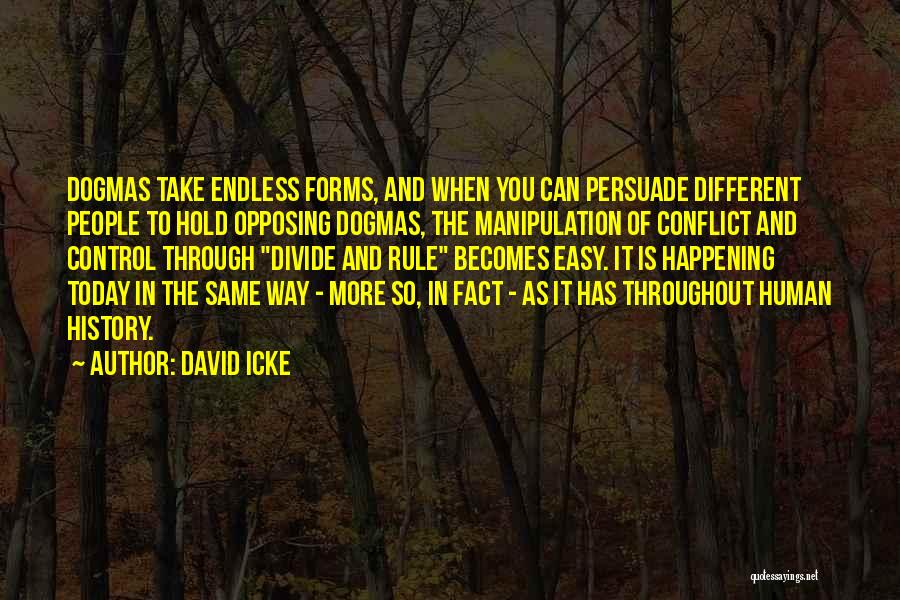 David Icke Quotes: Dogmas Take Endless Forms, And When You Can Persuade Different People To Hold Opposing Dogmas, The Manipulation Of Conflict And