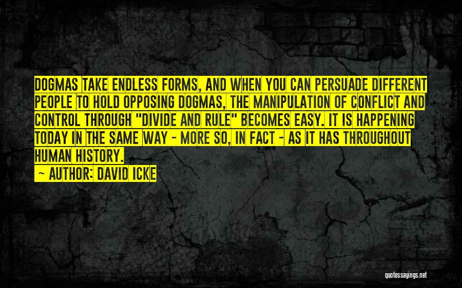 David Icke Quotes: Dogmas Take Endless Forms, And When You Can Persuade Different People To Hold Opposing Dogmas, The Manipulation Of Conflict And