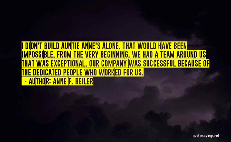 Anne F. Beiler Quotes: I Didn't Build Auntie Anne's Alone. That Would Have Been Impossible. From The Very Beginning, We Had A Team Around