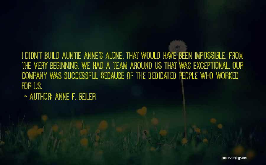 Anne F. Beiler Quotes: I Didn't Build Auntie Anne's Alone. That Would Have Been Impossible. From The Very Beginning, We Had A Team Around