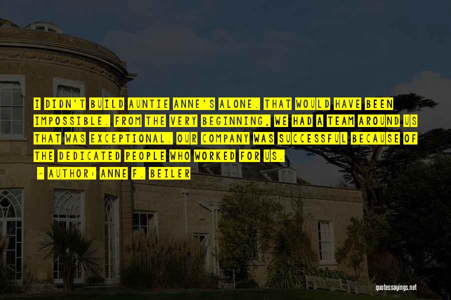 Anne F. Beiler Quotes: I Didn't Build Auntie Anne's Alone. That Would Have Been Impossible. From The Very Beginning, We Had A Team Around