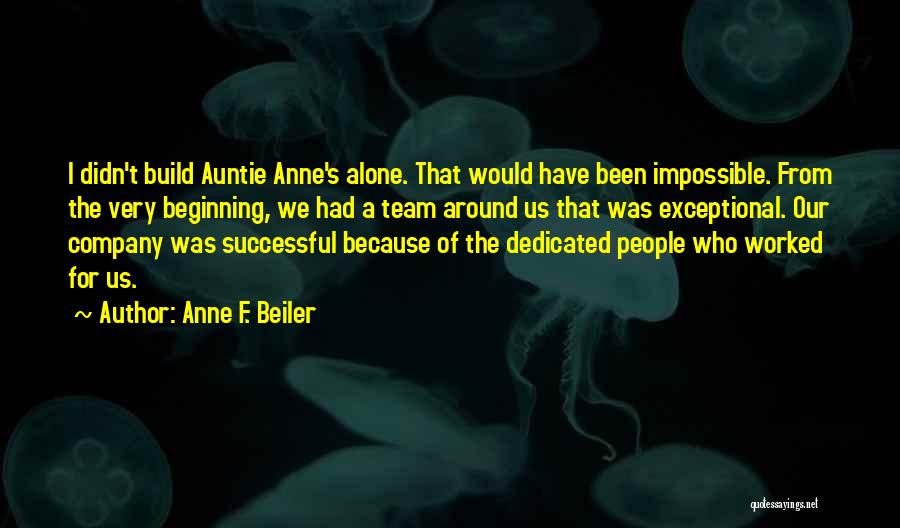 Anne F. Beiler Quotes: I Didn't Build Auntie Anne's Alone. That Would Have Been Impossible. From The Very Beginning, We Had A Team Around