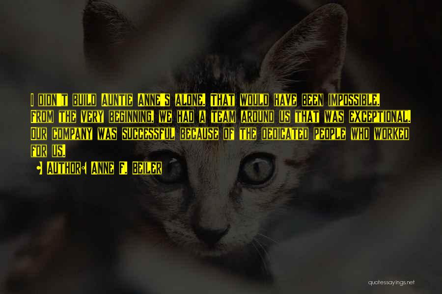 Anne F. Beiler Quotes: I Didn't Build Auntie Anne's Alone. That Would Have Been Impossible. From The Very Beginning, We Had A Team Around