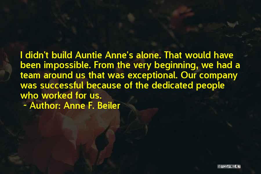 Anne F. Beiler Quotes: I Didn't Build Auntie Anne's Alone. That Would Have Been Impossible. From The Very Beginning, We Had A Team Around