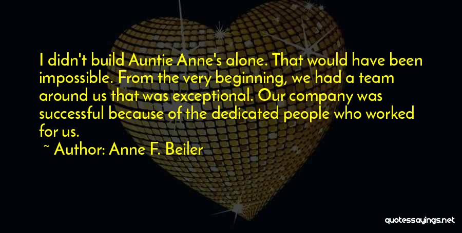 Anne F. Beiler Quotes: I Didn't Build Auntie Anne's Alone. That Would Have Been Impossible. From The Very Beginning, We Had A Team Around