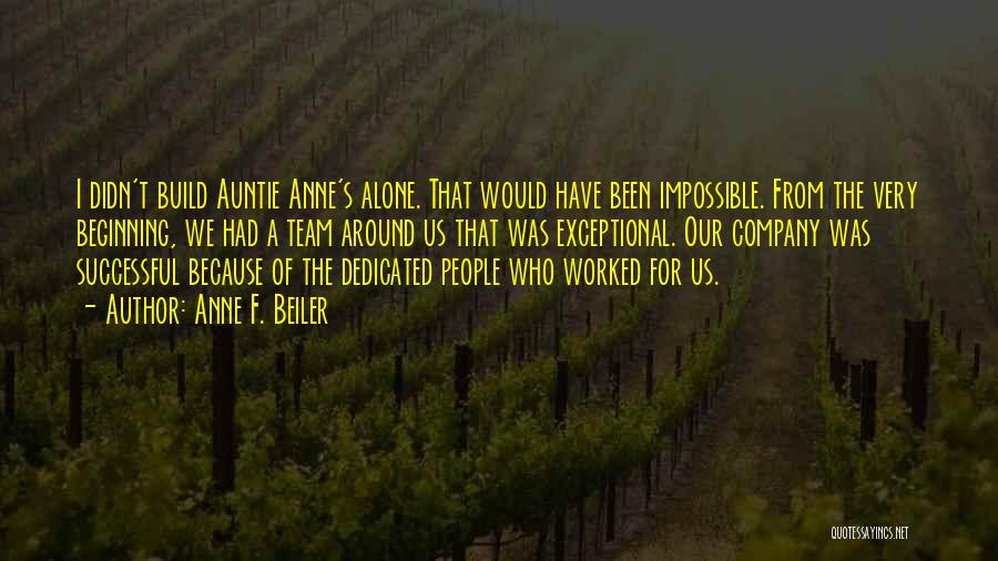 Anne F. Beiler Quotes: I Didn't Build Auntie Anne's Alone. That Would Have Been Impossible. From The Very Beginning, We Had A Team Around