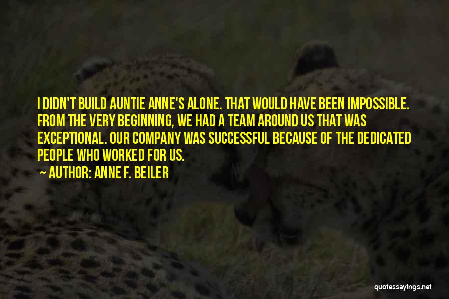 Anne F. Beiler Quotes: I Didn't Build Auntie Anne's Alone. That Would Have Been Impossible. From The Very Beginning, We Had A Team Around