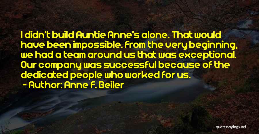 Anne F. Beiler Quotes: I Didn't Build Auntie Anne's Alone. That Would Have Been Impossible. From The Very Beginning, We Had A Team Around