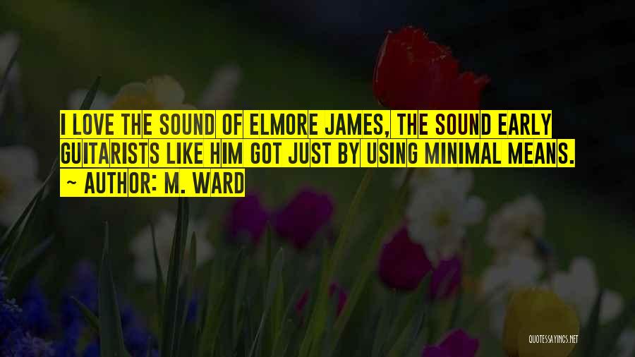 M. Ward Quotes: I Love The Sound Of Elmore James, The Sound Early Guitarists Like Him Got Just By Using Minimal Means.