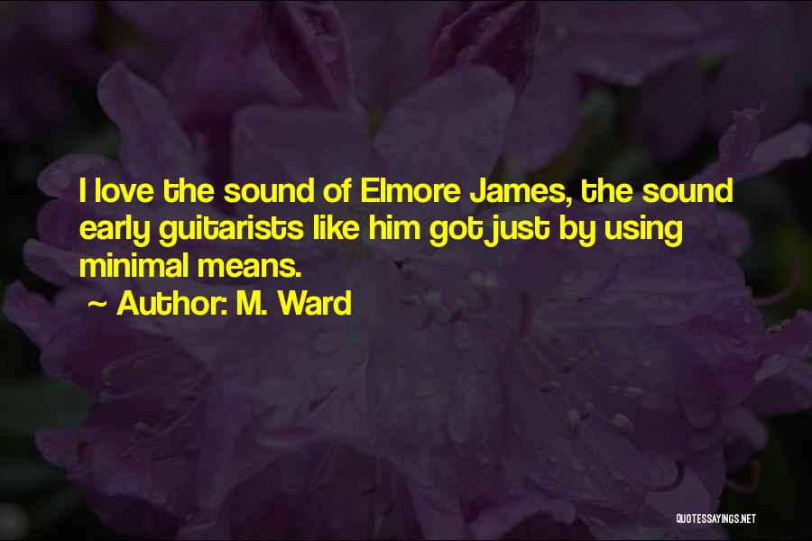 M. Ward Quotes: I Love The Sound Of Elmore James, The Sound Early Guitarists Like Him Got Just By Using Minimal Means.