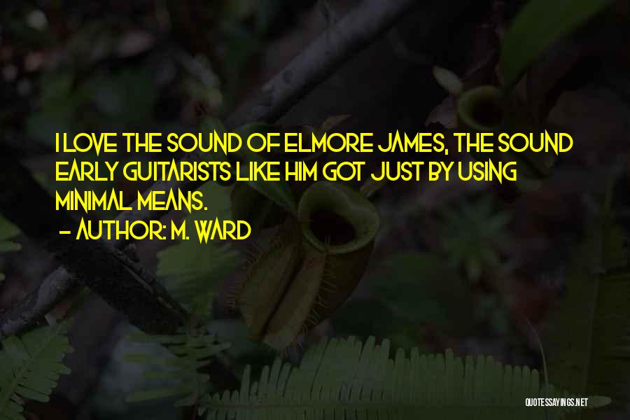 M. Ward Quotes: I Love The Sound Of Elmore James, The Sound Early Guitarists Like Him Got Just By Using Minimal Means.