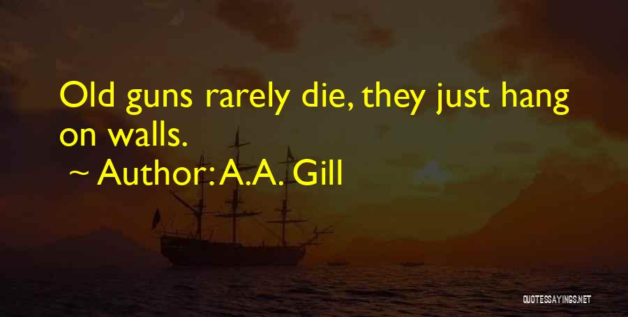 A.A. Gill Quotes: Old Guns Rarely Die, They Just Hang On Walls.