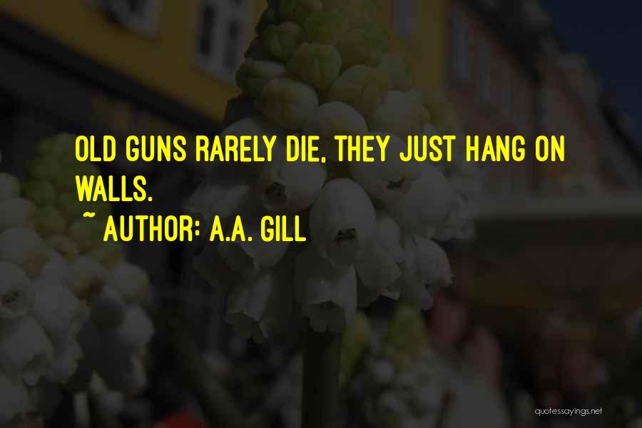 A.A. Gill Quotes: Old Guns Rarely Die, They Just Hang On Walls.