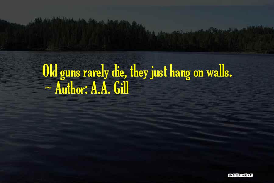 A.A. Gill Quotes: Old Guns Rarely Die, They Just Hang On Walls.