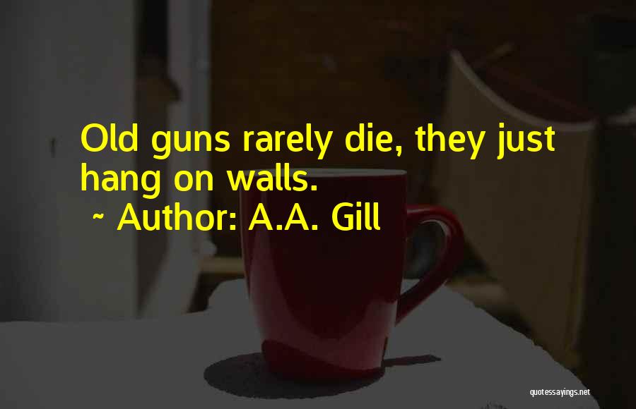 A.A. Gill Quotes: Old Guns Rarely Die, They Just Hang On Walls.