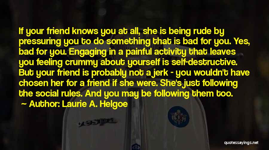 Laurie A. Helgoe Quotes: If Your Friend Knows You At All, She Is Being Rude By Pressuring You To Do Something That Is Bad