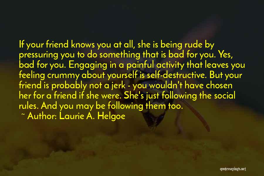 Laurie A. Helgoe Quotes: If Your Friend Knows You At All, She Is Being Rude By Pressuring You To Do Something That Is Bad