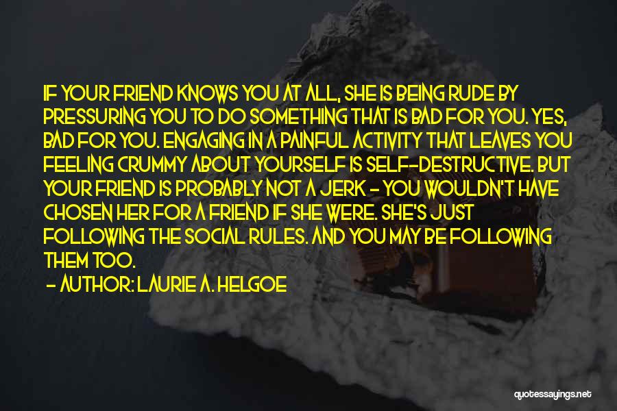 Laurie A. Helgoe Quotes: If Your Friend Knows You At All, She Is Being Rude By Pressuring You To Do Something That Is Bad