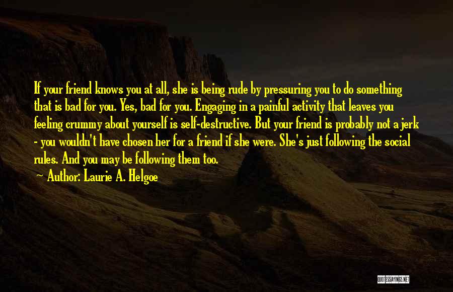 Laurie A. Helgoe Quotes: If Your Friend Knows You At All, She Is Being Rude By Pressuring You To Do Something That Is Bad