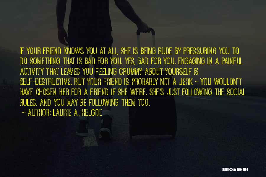 Laurie A. Helgoe Quotes: If Your Friend Knows You At All, She Is Being Rude By Pressuring You To Do Something That Is Bad