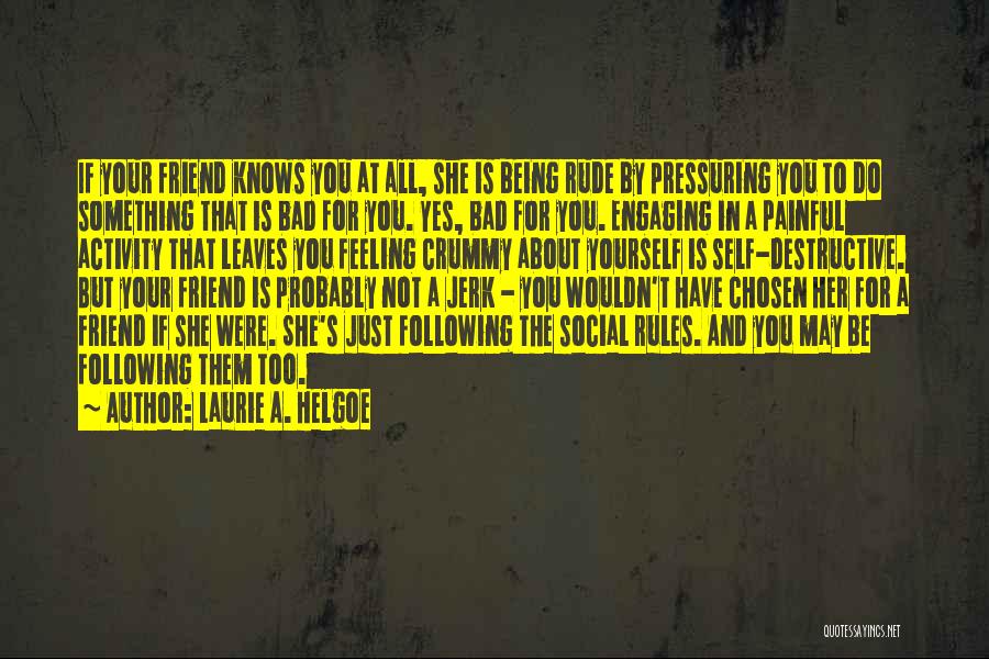 Laurie A. Helgoe Quotes: If Your Friend Knows You At All, She Is Being Rude By Pressuring You To Do Something That Is Bad
