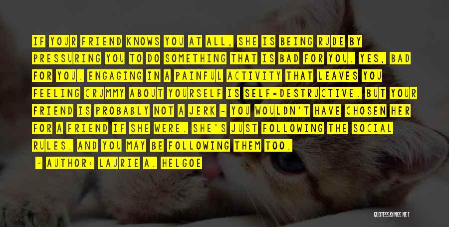 Laurie A. Helgoe Quotes: If Your Friend Knows You At All, She Is Being Rude By Pressuring You To Do Something That Is Bad