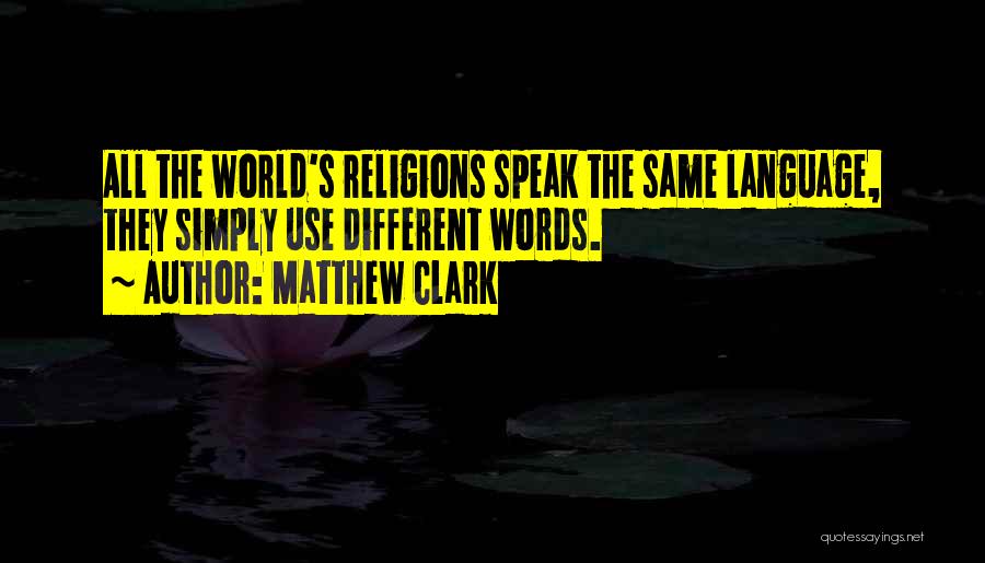 Matthew Clark Quotes: All The World's Religions Speak The Same Language, They Simply Use Different Words.
