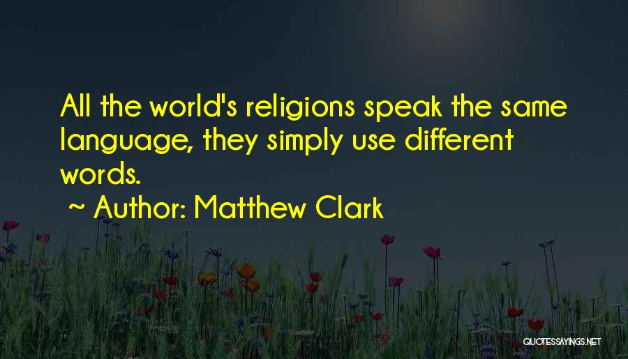 Matthew Clark Quotes: All The World's Religions Speak The Same Language, They Simply Use Different Words.