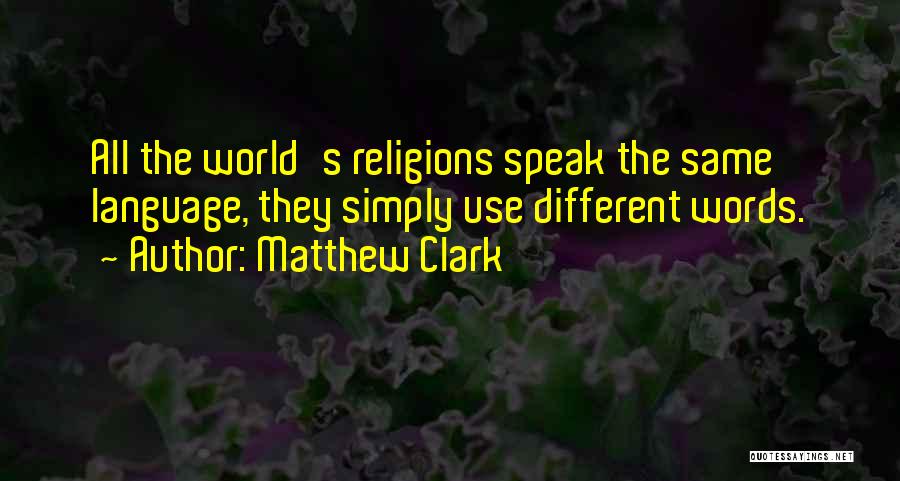 Matthew Clark Quotes: All The World's Religions Speak The Same Language, They Simply Use Different Words.