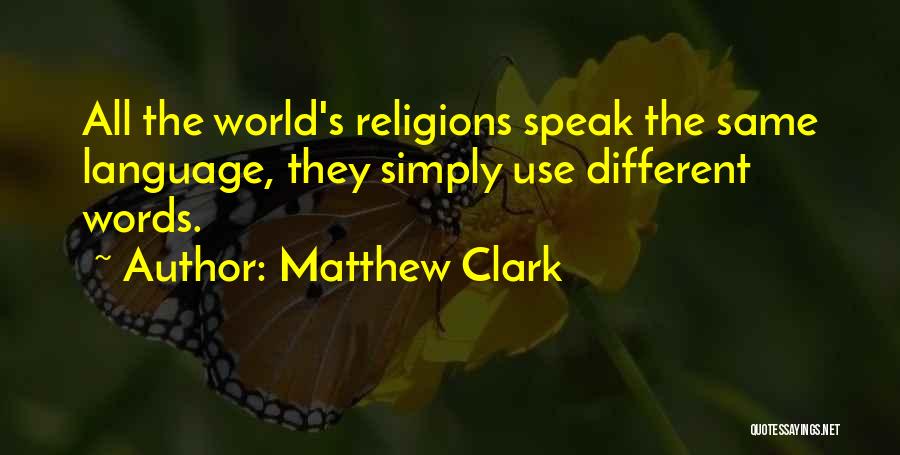 Matthew Clark Quotes: All The World's Religions Speak The Same Language, They Simply Use Different Words.