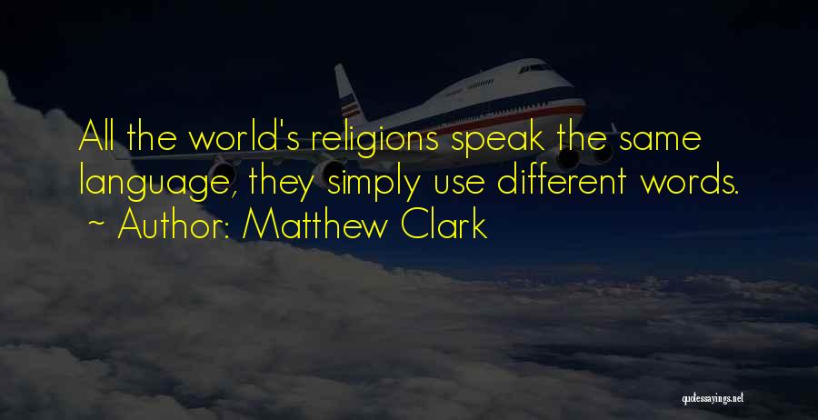 Matthew Clark Quotes: All The World's Religions Speak The Same Language, They Simply Use Different Words.