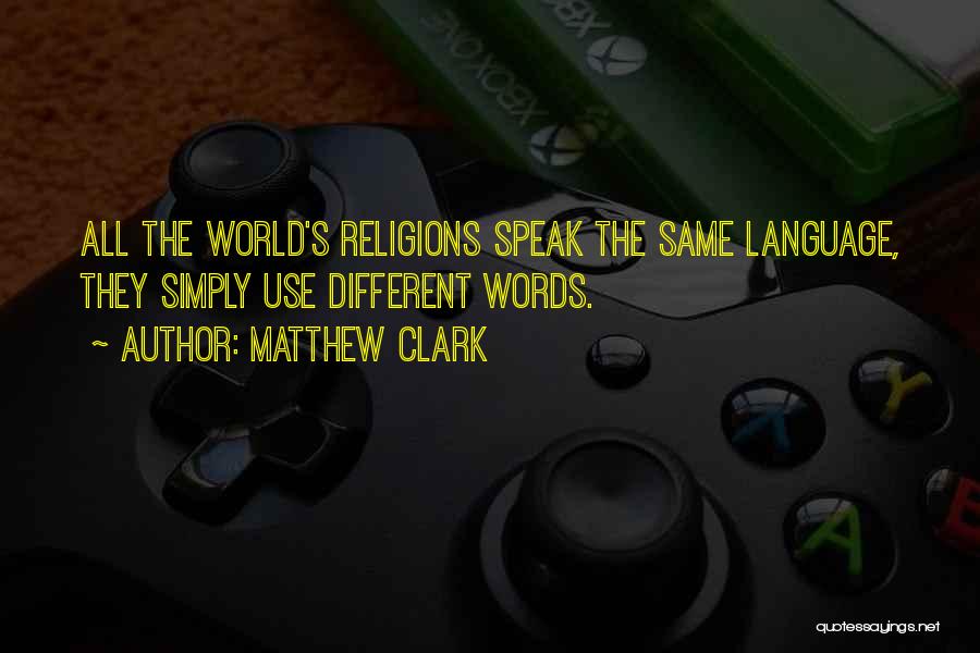 Matthew Clark Quotes: All The World's Religions Speak The Same Language, They Simply Use Different Words.