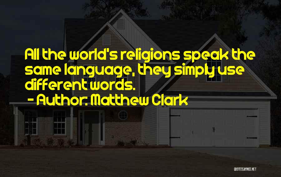 Matthew Clark Quotes: All The World's Religions Speak The Same Language, They Simply Use Different Words.