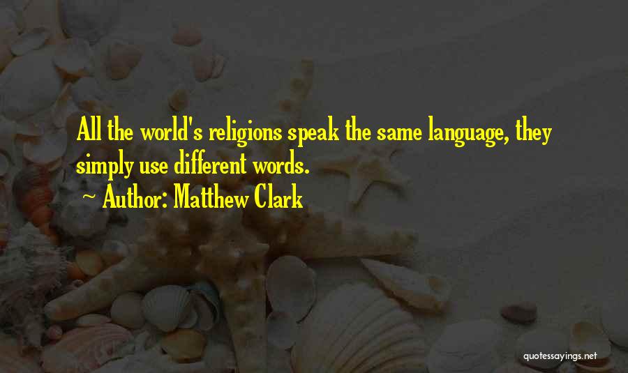 Matthew Clark Quotes: All The World's Religions Speak The Same Language, They Simply Use Different Words.