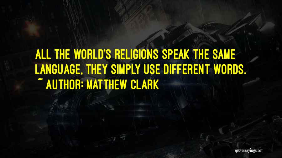 Matthew Clark Quotes: All The World's Religions Speak The Same Language, They Simply Use Different Words.