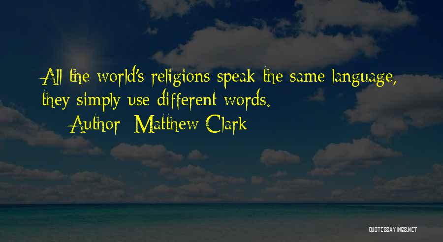 Matthew Clark Quotes: All The World's Religions Speak The Same Language, They Simply Use Different Words.