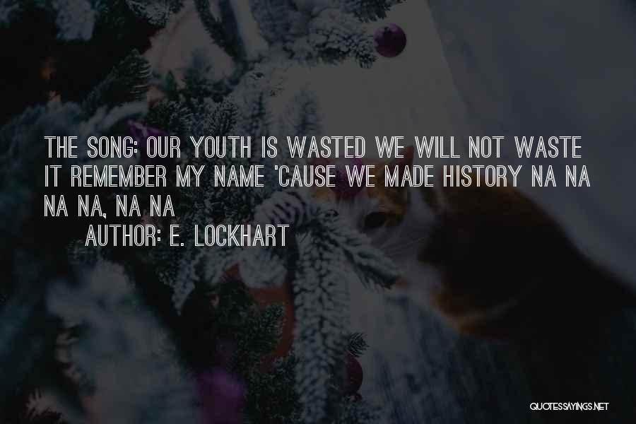 E. Lockhart Quotes: The Song: Our Youth Is Wasted We Will Not Waste It Remember My Name 'cause We Made History Na Na
