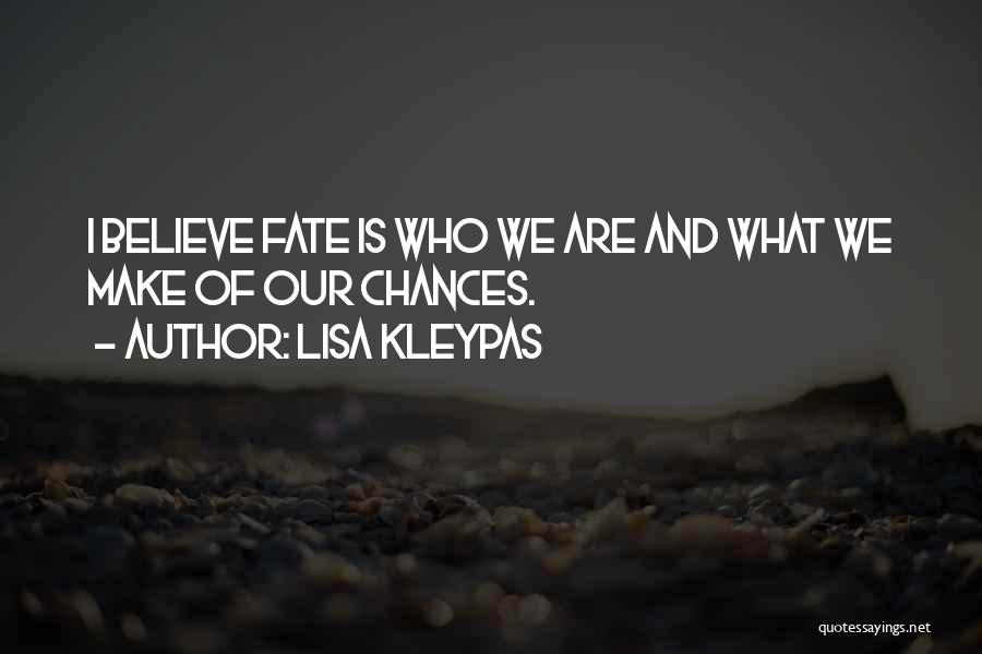 Lisa Kleypas Quotes: I Believe Fate Is Who We Are And What We Make Of Our Chances.