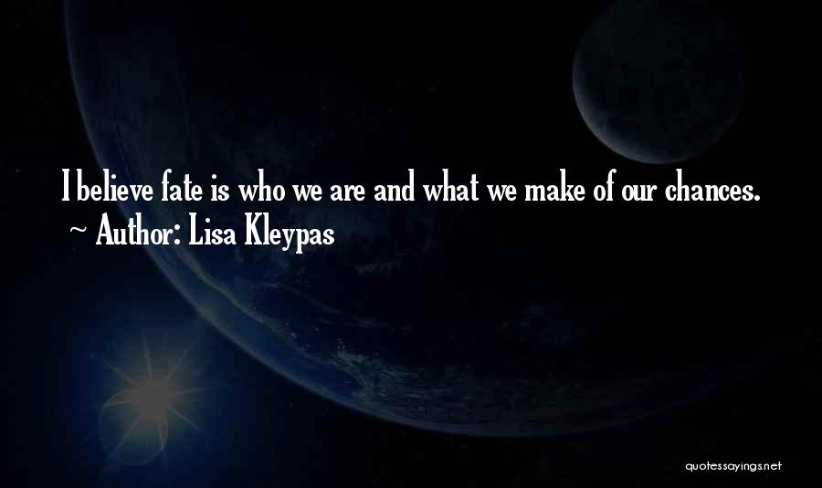 Lisa Kleypas Quotes: I Believe Fate Is Who We Are And What We Make Of Our Chances.