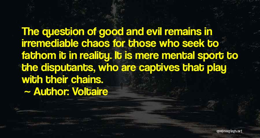 Voltaire Quotes: The Question Of Good And Evil Remains In Irremediable Chaos For Those Who Seek To Fathom It In Reality. It