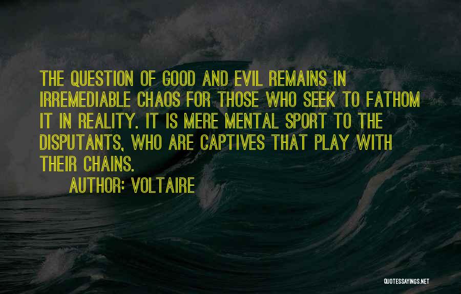 Voltaire Quotes: The Question Of Good And Evil Remains In Irremediable Chaos For Those Who Seek To Fathom It In Reality. It