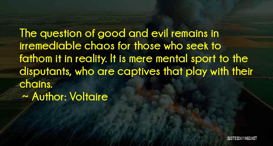 Voltaire Quotes: The Question Of Good And Evil Remains In Irremediable Chaos For Those Who Seek To Fathom It In Reality. It